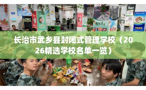 长治市武乡县封闭式管理学校(2026精选学校名单一览) 长治市武乡县封闭式管理学校(2026精选学校名单一览)