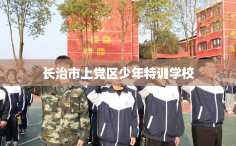 长治市上党区少年特训学校