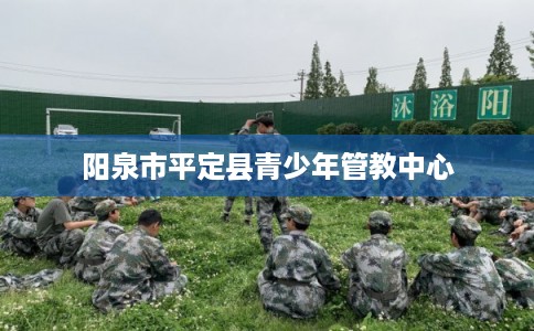 阳泉市平定县青少年管教中心