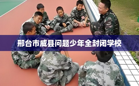 邢台市威县问题少年全封闭学校