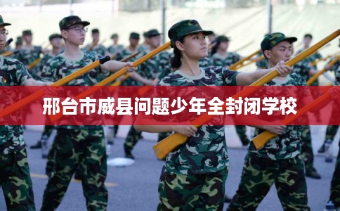 邢台市威县问题少年全封闭学校