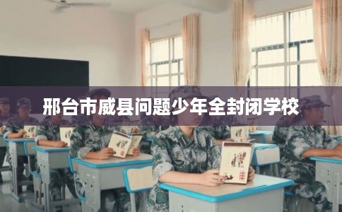 邢台市威县问题少年全封闭学校