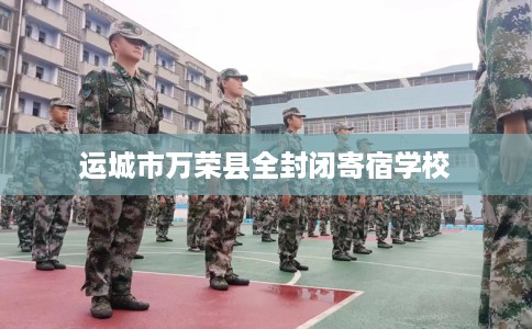 运城市万荣县全封闭寄宿学校 运城市万荣县全封闭寄宿学校