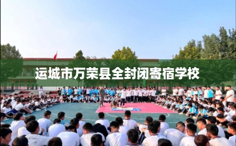 运城市万荣县全封闭寄宿学校 运城市万荣县全封闭寄宿学校