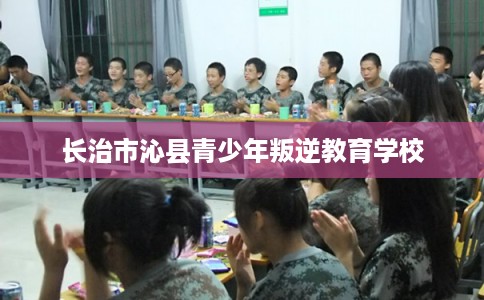 长治市沁县青少年叛逆教育学校