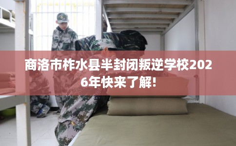 商洛市柞水县半封闭叛逆学校2026年快来了解!