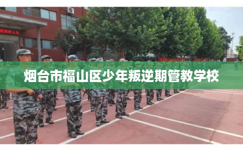 烟台市福山区少年叛逆期管教学校