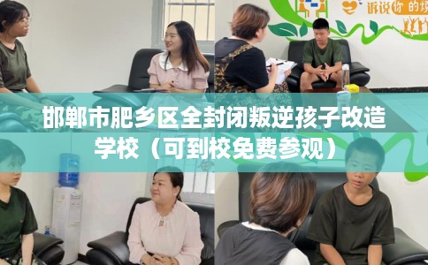 邯郸市肥乡区全封闭叛逆孩子改造学校（可到校免费参观）