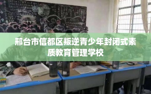 邢台市信都区叛逆青少年封闭式素质教育管理学校 邢台市信都区叛逆青少年封闭式素质教育管理学校