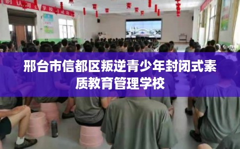 邢台市信都区叛逆青少年封闭式素质教育管理学校 邢台市信都区叛逆青少年封闭式素质教育管理学校