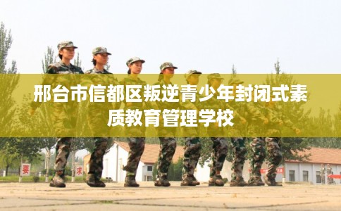 邢台市信都区叛逆青少年封闭式素质教育管理学校 邢台市信都区叛逆青少年封闭式素质教育管理学校