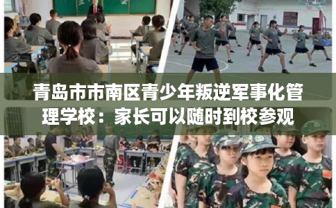 青岛市市南区青少年叛逆军事化管理学校:家长可以随时到校参观 青岛市市南区青少年叛逆军事化管理学校:家长可以随时到校参观
