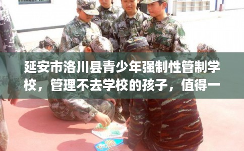 延安市洛川县青少年强制性管制学校,管理不去学校的孩子,值得一看! 延安市洛川县青少年强制性管制学校,管理不去学校的孩子,值得一看!