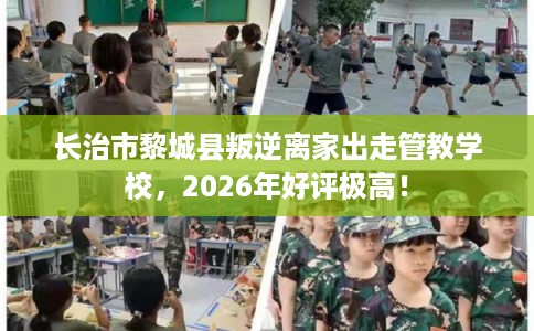 长治市黎城县叛逆离家出走管教学校,2026年好评极高! 长治市黎城县叛逆离家出走管教学校,2026年好评极高!