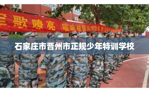 石家庄市晋州市正规少年特训学校