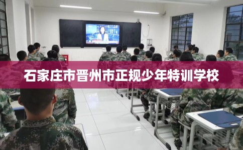石家庄市晋州市正规少年特训学校