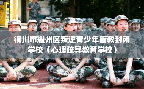 铜川市耀州区叛逆青少年管教封闭学校（心理疏导教育学校）