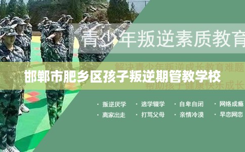 邯郸市肥乡区孩子叛逆期管教学校 邯郸市肥乡区孩子叛逆期管教学校