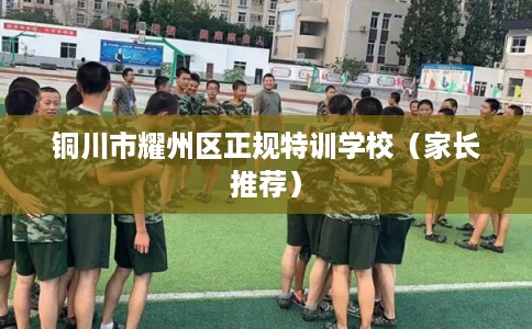 铜川市耀州区正规特训学校（家长推荐）