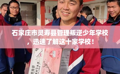 石家庄市灵寿县管理叛逆少年学校，迅速了解这十家学校！