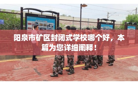 阳泉市矿区封闭式学校哪个好,本篇为您详细阐释! 阳泉市矿区封闭式学校哪个好,本篇为您详细阐释!