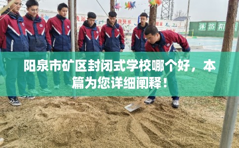 阳泉市矿区封闭式学校哪个好,本篇为您详细阐释! 阳泉市矿区封闭式学校哪个好,本篇为您详细阐释!