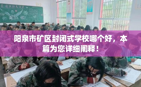阳泉市矿区封闭式学校哪个好,本篇为您详细阐释! 阳泉市矿区封闭式学校哪个好,本篇为您详细阐释!