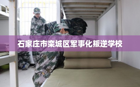 石家庄市栾城区军事化叛逆学校 石家庄市栾城区军事化叛逆学校
