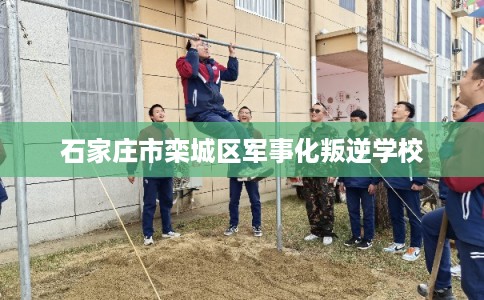 石家庄市栾城区军事化叛逆学校 石家庄市栾城区军事化叛逆学校