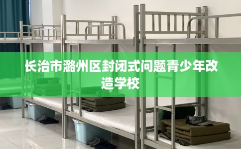 长治市潞州区封闭式问题青少年改造学校 长治市潞州区封闭式问题青少年改造学校