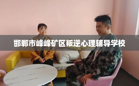 邯郸市峰峰矿区叛逆心理辅导学校
