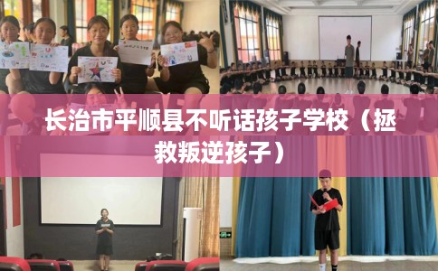 长治市平顺县不听话孩子学校（拯救叛逆孩子）