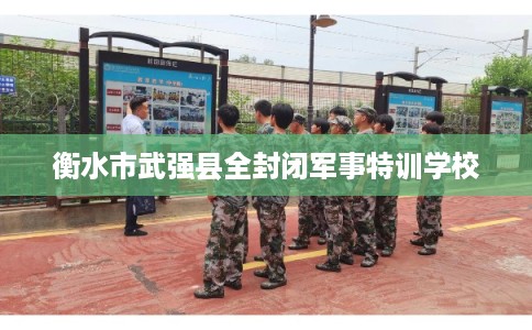 衡水市武强县全封闭军事特训学校