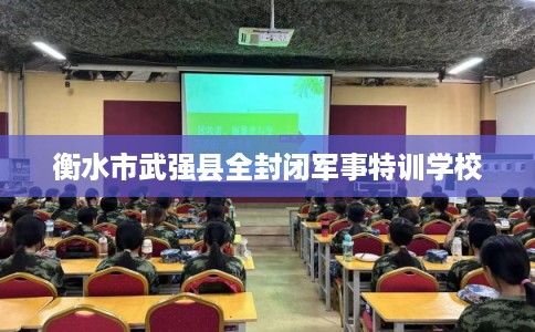 衡水市武强县全封闭军事特训学校