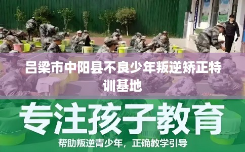 吕梁市中阳县不良少年叛逆矫正特训基地 吕梁市中阳县不良少年叛逆矫正特训基地