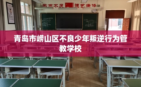青岛市崂山区不良少年叛逆行为管教学校
