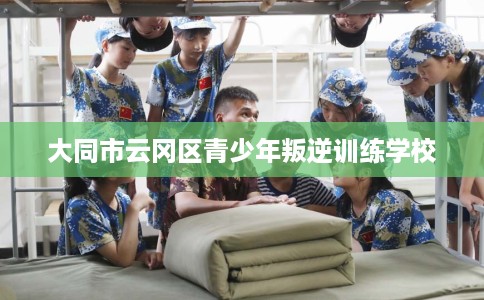 大同市云冈区青少年叛逆训练学校