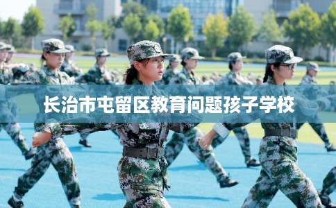 长治市屯留区教育问题孩子学校