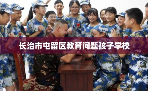 长治市屯留区教育问题孩子学校