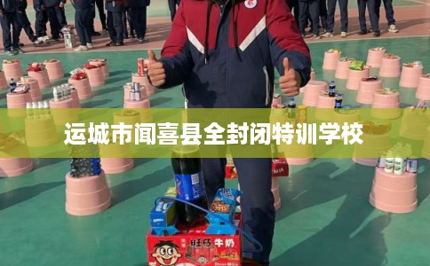 运城市闻喜县全封闭特训学校