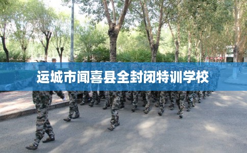运城市闻喜县全封闭特训学校