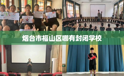 烟台市福山区哪有封闭学校