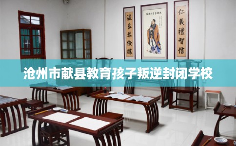 沧州市献县教育孩子叛逆封闭学校