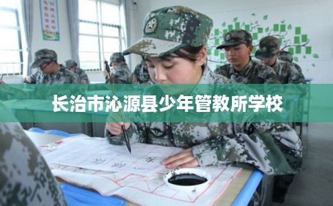 长治市沁源县少年管教所学校 长治市沁源县少年管教所学校
