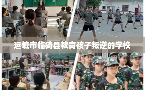 运城市临猗县教育孩子叛逆的学校 运城市临猗县教育孩子叛逆的学校