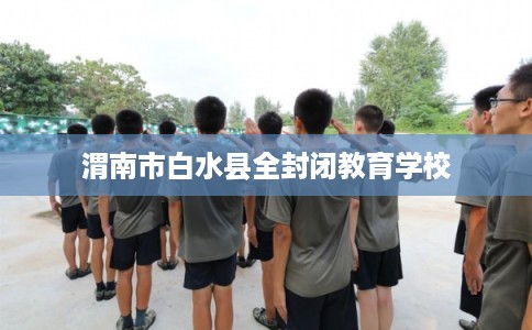 渭南市白水县全封闭教育学校