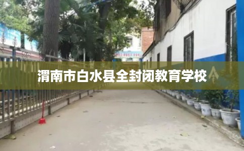 渭南市白水县全封闭教育学校