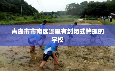 青岛市市南区哪里有封闭式管理的学校