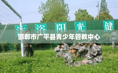 邯郸市广平县青少年管教中心