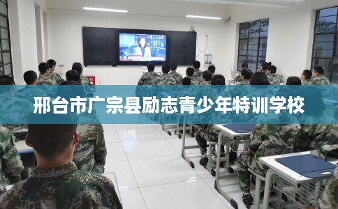 邢台市广宗县励志青少年特训学校